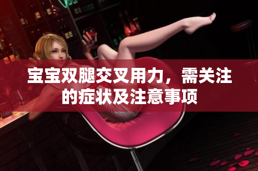 寶寶雙腿交叉用力，需關(guān)注的癥狀及注意事項