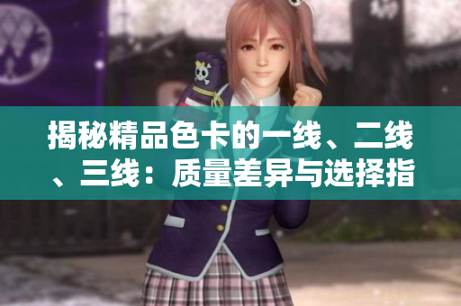 揭秘精品色卡的一線、二線、三線：質(zhì)量差異與選擇指南