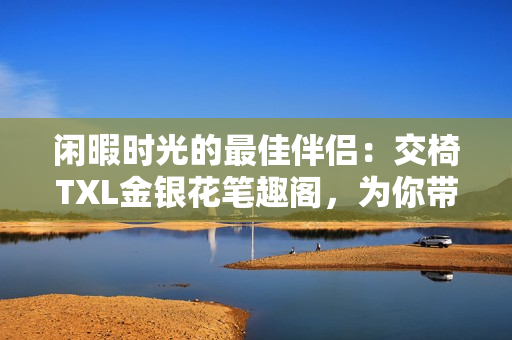 閑暇時光的最佳伴侶：交椅TXL金銀花筆趣閣，為你帶來舒適與雅致
