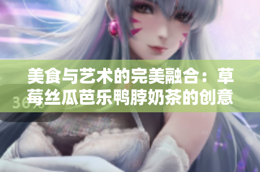 美食與藝術(shù)的完美融合：草莓絲瓜芭樂鴨脖奶茶的創(chuàng)意裝飾設(shè)計(jì)
