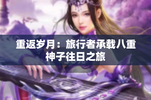 重返歲月：旅行者承載八重神子往日之旅