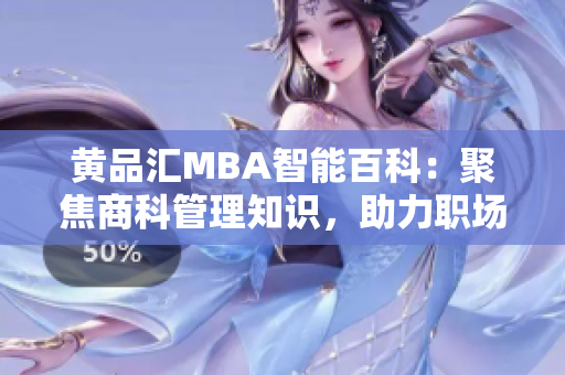 黃品匯MBA智能百科：聚焦商科管理知識(shí)，助力職場成功【精選推薦】