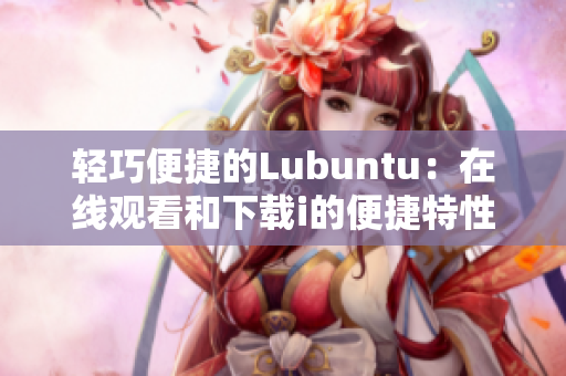 輕巧便捷的Lubuntu：在線觀看和下載i的便捷特性