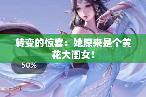轉(zhuǎn)變的驚喜：她原來是個(gè)黃花大閨女！