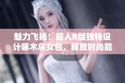 魅力飛揚！超人R版獨特設(shè)計啄木鳥女包，釋放時尚能量