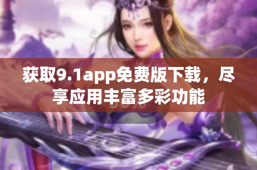 獲取9.1app免費(fèi)版下載，盡享應(yīng)用豐富多彩功能