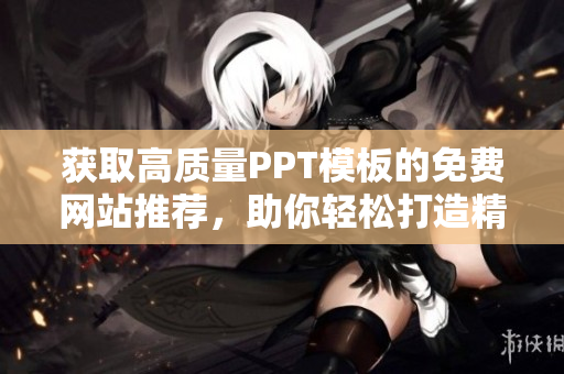 獲取高質(zhì)量PPT模板的免費(fèi)網(wǎng)站推薦，助你輕松打造精美PPT展示！