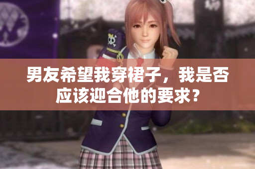 男友希望我穿裙子，我是否應(yīng)該迎合他的要求？