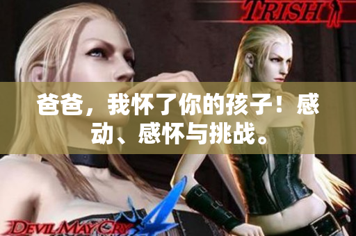 爸爸，我懷了你的孩子！感動、感懷與挑戰(zhàn)。