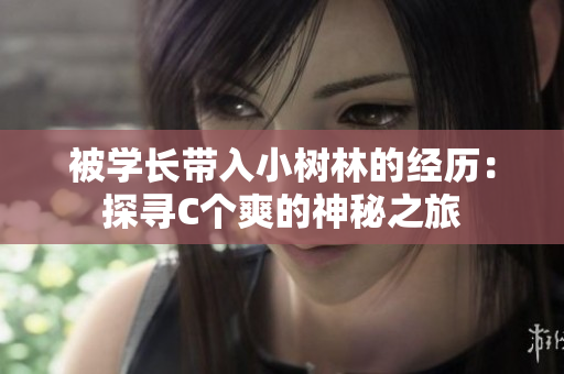 被學長帶入小樹林的經(jīng)歷：探尋C個爽的神秘之旅