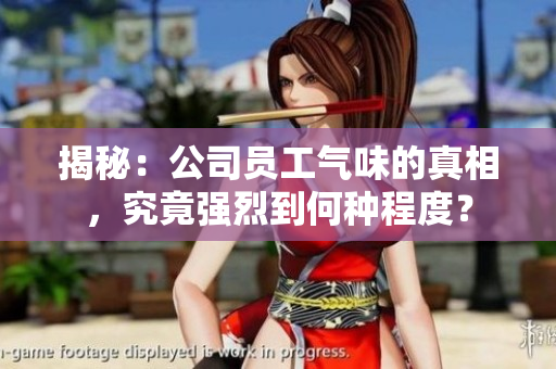 揭秘：公司員工氣味的真相，究竟強(qiáng)烈到何種程度？
