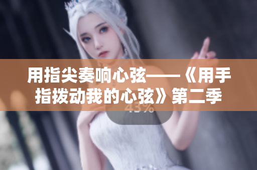 用指尖奏響心弦——《用手指撥動我的心弦》第二季