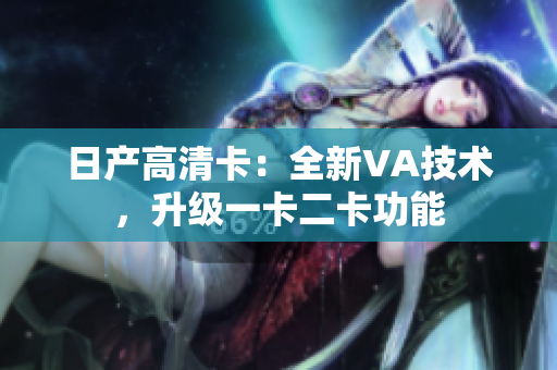 日產(chǎn)高清卡：全新VA技術(shù)，升級一卡二卡功能