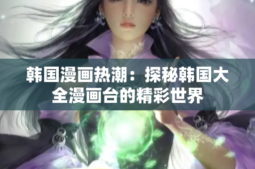 韓國(guó)漫畫(huà)熱潮：探秘韓國(guó)大全漫畫(huà)臺(tái)的精彩世界