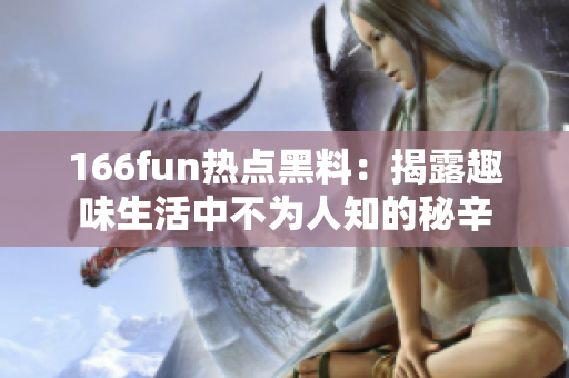 166fun熱點黑料：揭露趣味生活中不為人知的秘辛