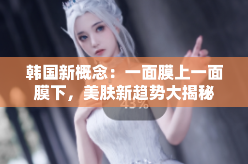 韓國(guó)新概念：一面膜上一面膜下，美膚新趨勢(shì)大揭秘