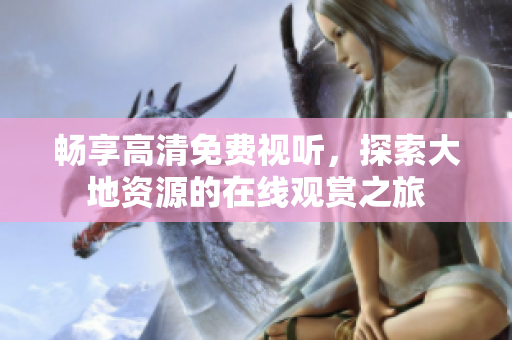 暢享高清免費視聽，探索大地資源的在線觀賞之旅