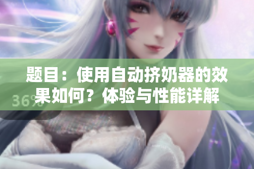 題目：使用自動(dòng)擠奶器的效果如何？體驗(yàn)與性能詳解