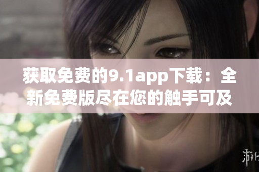 獲取免費的9.1app下載：全新免費版盡在您的觸手可及