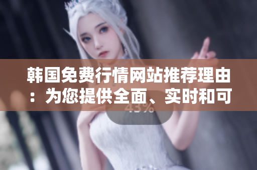 韓國(guó)免費(fèi)行情網(wǎng)站推薦理由：為您提供全面、實(shí)時(shí)和可靠的投資信息