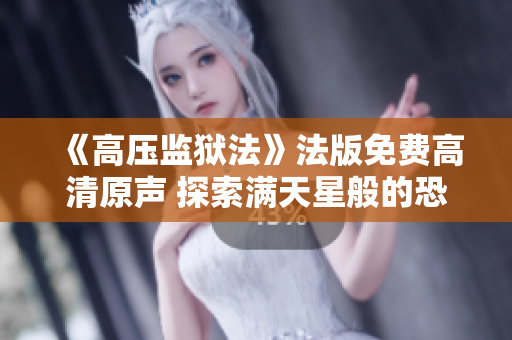 《高壓監(jiān)獄法》法版免費(fèi)高清原聲 探索滿(mǎn)天星般的恐怖與深度