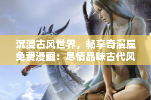 沉浸古風世界，暢享奇漫屋免費漫畫：盡情品味古代風情，盡在指尖間！