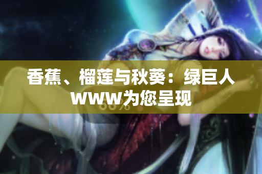 香蕉、榴蓮與秋葵：綠巨人WWW為您呈現(xiàn)