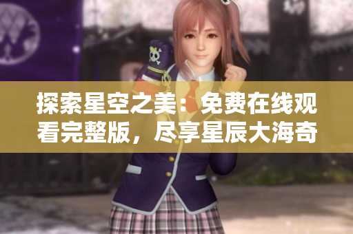 探索星空之美：免費在線觀看完整版，盡享星辰大海奇妙之旅