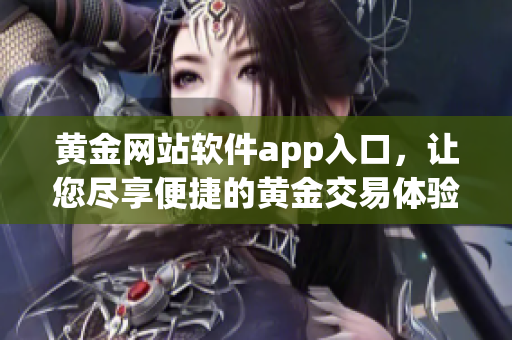 黃金網(wǎng)站軟件app入口，讓您盡享便捷的黃金交易體驗(yàn)