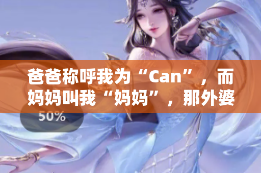 爸爸稱呼我為“Can”，而媽媽叫我“媽媽”，那外婆會怎么稱呼我？