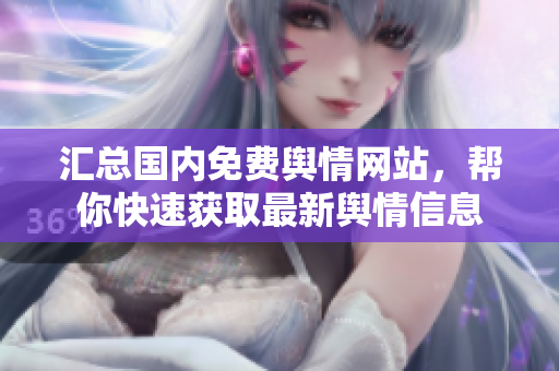 匯總國內(nèi)免費輿情網(wǎng)站，幫你快速獲取最新輿情信息