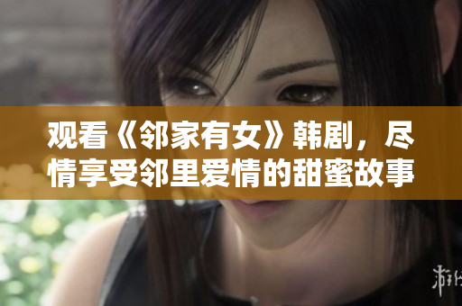 觀看《鄰家有女》韓劇，盡情享受鄰里愛情的甜蜜故事