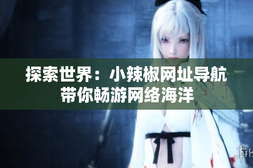 探索世界：小辣椒網(wǎng)址導(dǎo)航帶你暢游網(wǎng)絡(luò)海洋