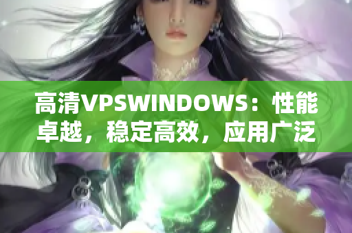 高清VPSWINDOWS：性能卓越，穩(wěn)定高效，應(yīng)用廣泛