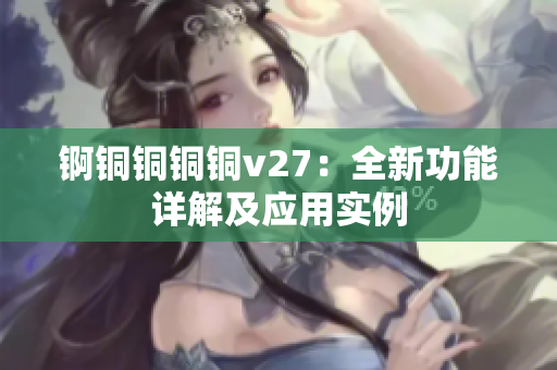 錒銅銅銅銅v27：全新功能詳解及應(yīng)用實例