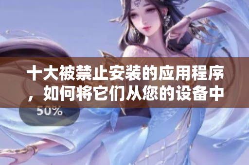 十大被禁止安裝的應(yīng)用程序，如何將它們從您的設(shè)備中刪除