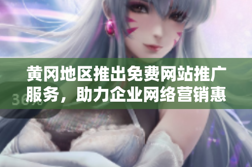 黃岡地區(qū)推出免費網(wǎng)站推廣服務(wù)，助力企業(yè)網(wǎng)絡(luò)營銷惠及更多用戶