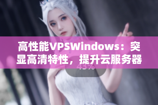 高性能VPSWindows：突顯高清特性，提升云服務(wù)器體驗