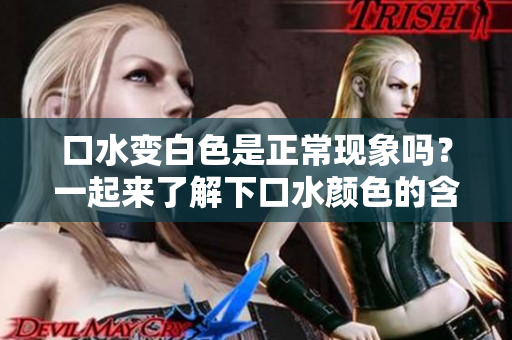 口水變白色是正?，F(xiàn)象嗎？一起來了解下口水顏色的含義