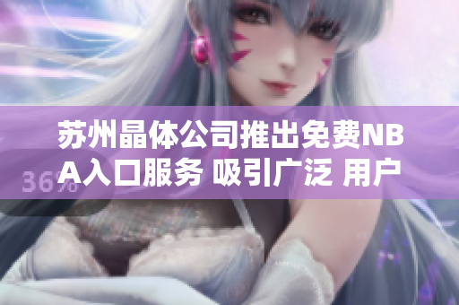 蘇州晶體公司推出免費NBA入口服務(wù) 吸引廣泛 用戶關(guān)注