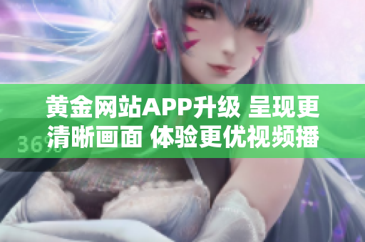 黃金網(wǎng)站APP升級 呈現(xiàn)更清晰畫面 體驗更優(yōu)視頻播放效果