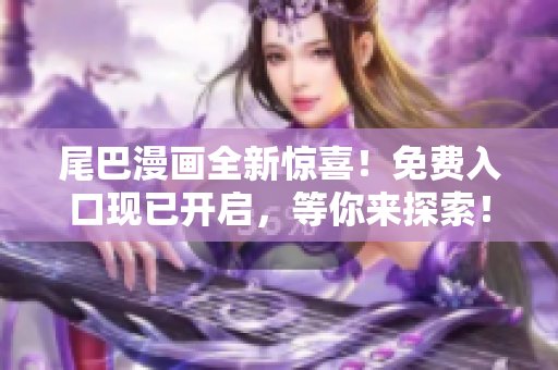 尾巴漫畫全新驚喜！免費(fèi)入口現(xiàn)已開啟，等你來(lái)探索！