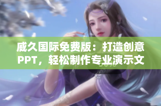 威久國際免費(fèi)版：打造創(chuàng)意PPT，輕松制作專業(yè)演示文稿