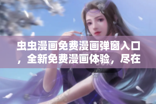 蟲蟲漫畫免費(fèi)漫畫彈窗入口，全新免費(fèi)漫畫體驗(yàn)，盡在蟲蟲漫畫官網(wǎng)