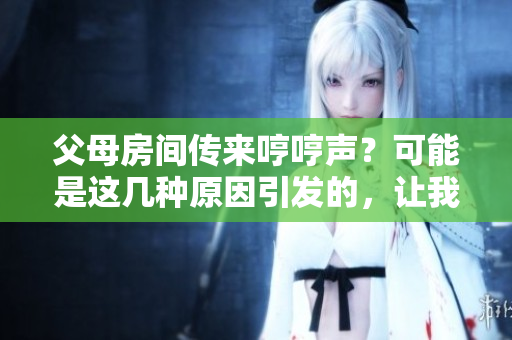 父母房間傳來哼哼聲？可能是這幾種原因引發(fā)的，讓我們來探究一下