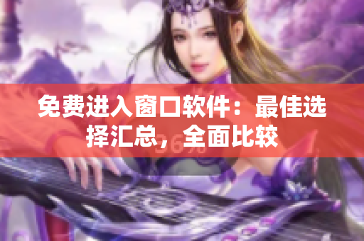 免費(fèi)進(jìn)入窗口軟件：最佳選擇匯總，全面比較