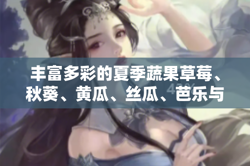豐富多彩的夏季蔬果草莓、秋葵、黃瓜、絲瓜、芭樂與綠巨人