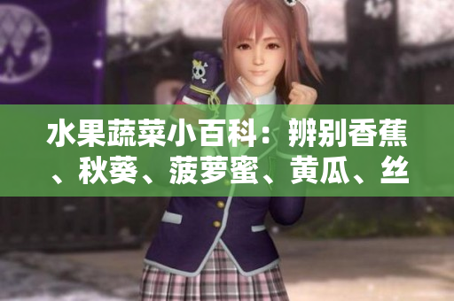 水果蔬菜小百科：辨別香蕉、秋葵、菠蘿蜜、黃瓜、絲瓜的特點(diǎn)