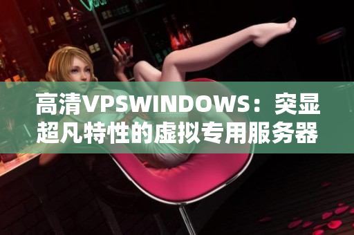 高清VPSWINDOWS：突顯超凡特性的虛擬專用服務(wù)器