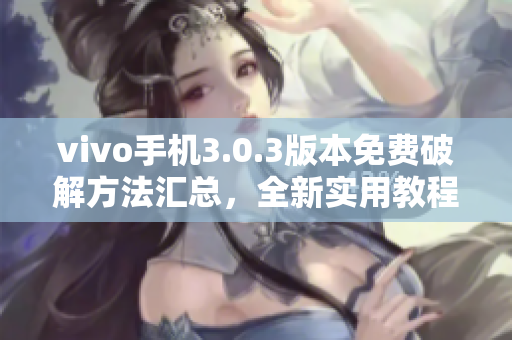 vivo手機(jī)3.0.3版本免費(fèi)破解方法匯總，全新實(shí)用教程!